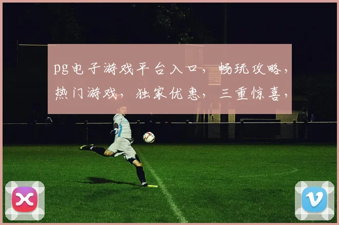pg电子游戏平台入口,畅玩攻略,热门游戏,独家优惠,三重惊喜,不容错过