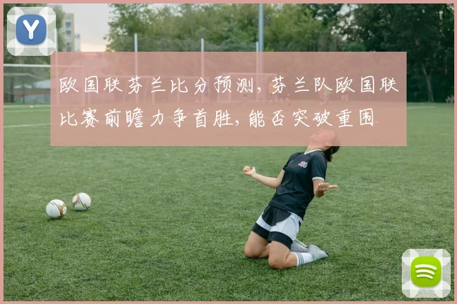 欧国联芬兰比分预测,芬兰队欧国联比赛前瞻力争首胜,能否突破重围