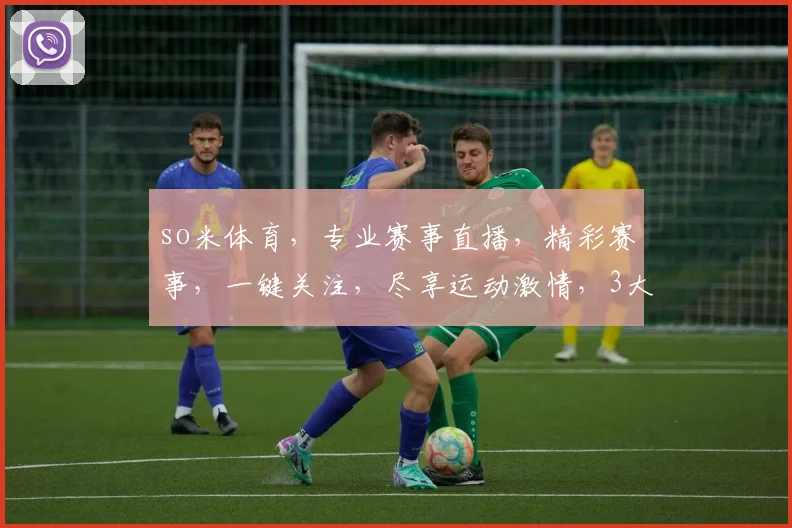so米体育，专业赛事直播，精彩赛事，一键关注，尽享运动激情，3大亮点，不容错过